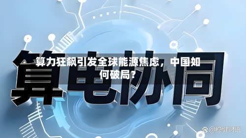 算力狂飙引发全球能源焦虑，中国如何破局？