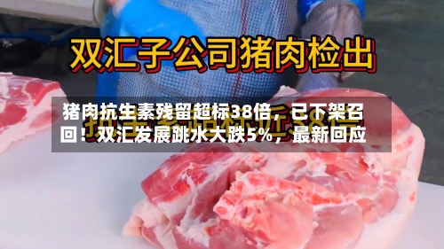 猪肉抗生素残留超标38倍	，已下架召回！双汇发展跳水大跌5%，最新回应-第3张图片