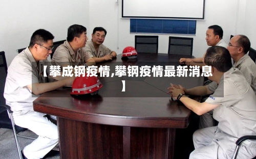 【攀成钢疫情,攀钢疫情最新消息】-第3张图片