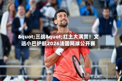 "三战"红土大满贯！文远小巴护航2026法国网球公开赛-第2张图片