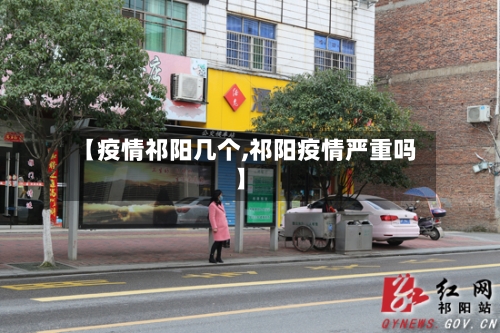 【疫情祁阳几个,祁阳疫情严重吗】-第3张图片