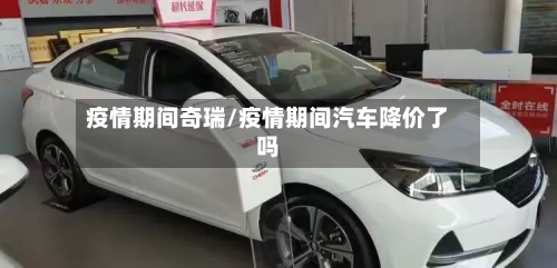 疫情期间奇瑞/疫情期间汽车降价了吗-第2张图片