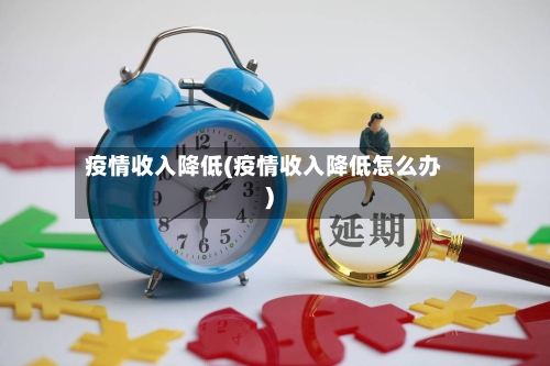 疫情收入降低(疫情收入降低怎么办)