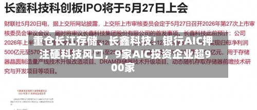 重仓长江存储	、长鑫科技！银行AIC押注硬科技风口，9家AIC投资企业超900家-第2张图片