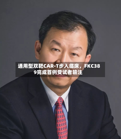 通用型双靶CAR-T步入临床，FKC389完成首例受试者输注-第2张图片