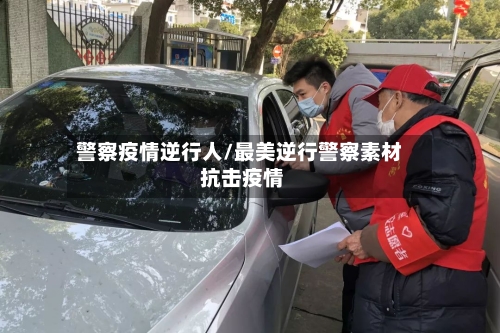 警察疫情逆行人/最美逆行警察素材 抗击疫情-第2张图片