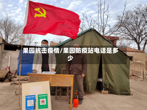 果园抗击疫情/果园防疫站电话是多少