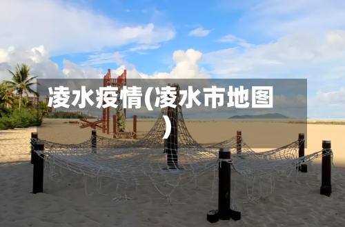 凌水疫情(凌水市地图)