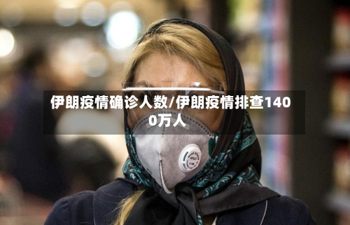 伊朗疫情确诊人数/伊朗疫情排查1400万人-第2张图片