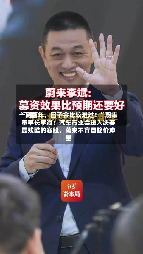 “下面一到两年，日子会比较难过！	”蔚来董事长李斌：汽车行业会进入决赛最残酷的赛段，蔚来不盲目降价冲量-第2张图片