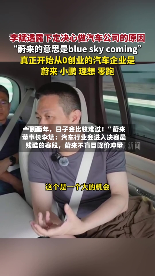 “下面一到两年，日子会比较难过！”蔚来董事长李斌：汽车行业会进入决赛最残酷的赛段，蔚来不盲目降价冲量-第2张图片