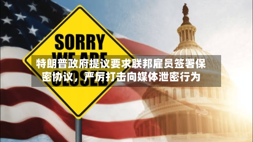 特朗普政府提议要求联邦雇员签署保密协议	，严厉打击向媒体泄密行为-第3张图片