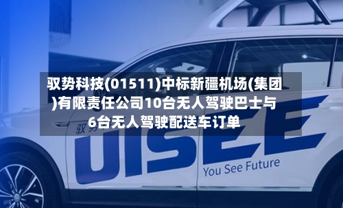 驭势科技(01511)中标新疆机场(集团)有限责任公司10台无人驾驶巴士与6台无人驾驶配送车订单-第2张图片