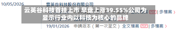 云英谷科技首挂上市 早盘上涨39.55%公司为显示行业内以科技为核心的品牌-第2张图片